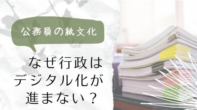 【公務員の紙文化】なぜ行政はデジタル化が進まない？